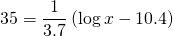 35=\dfrac{1}{3.7}\left(\log x - 10.4\right)