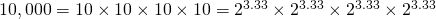 10,000 = 10\times 10\times 10\times 10 = 2^{3.33}\times 2^{3.33}\times 2^{3.33}\times 2^{3.33}