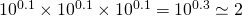 10^{0.1} \times 10^{0.1} \times 10^{0.1}=10^{0.3}\simeq 2